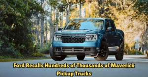 ford recalls hundreds of thousands of maverick pickup trucks