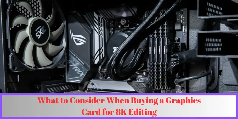 what to consider when buying a graphics card for 8k editing what to consider when buying a graphics card for 8k editing